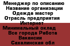 Менеджер по описанию › Название организации ­ Одежда мастер › Отрасль предприятия ­ Интернет › Минимальный оклад ­ 1 - Все города Работа » Вакансии   . Сахалинская обл.